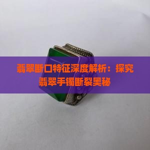 翡翠断口特征深度解析：探究翡翠手镯断裂奥秘