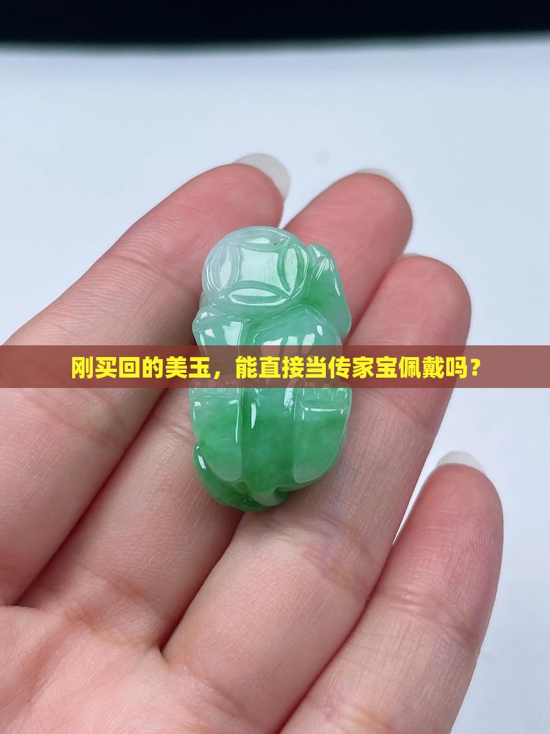 刚买回的美玉，能直接当传家宝佩戴吗？