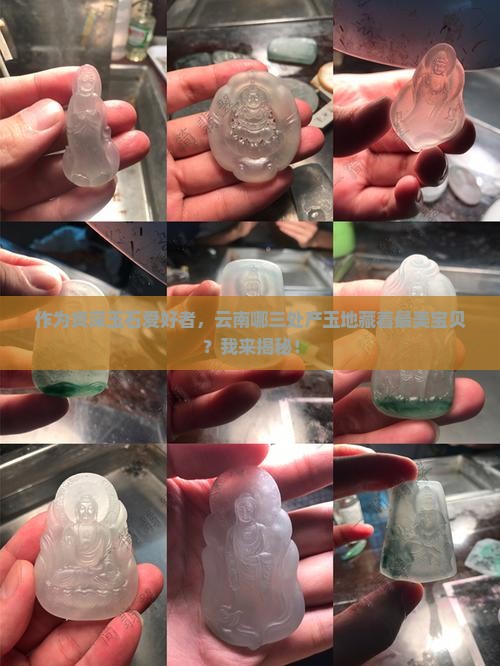 作为资深玉石爱好者，云南哪三处产玉地藏着最美宝贝？我来揭秘！