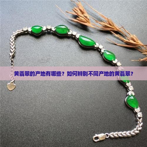 黄翡翠的产地有哪些？如何辨别不同产地的黄翡翠？