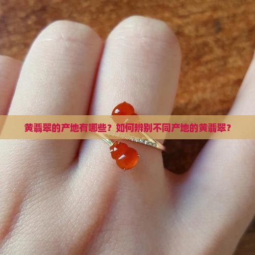 黄翡翠的产地有哪些？如何辨别不同产地的黄翡翠？