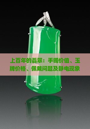 上百年的翡翠：手镯价值、玉牌价格、佩戴问题及静电现象解析