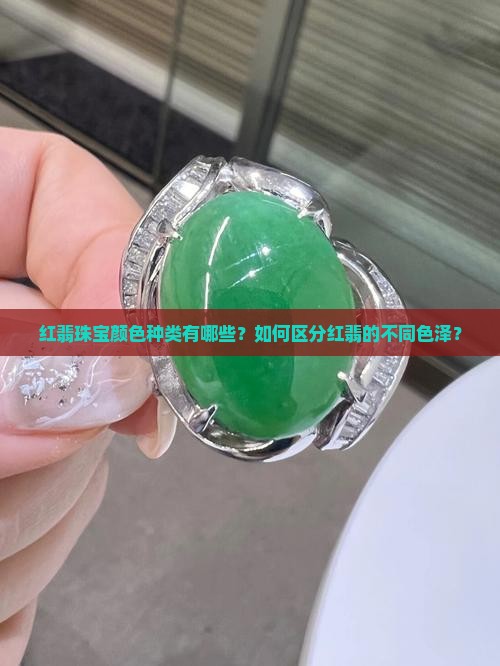 红翡珠宝颜色种类有哪些？如何区分红翡的不同色泽？