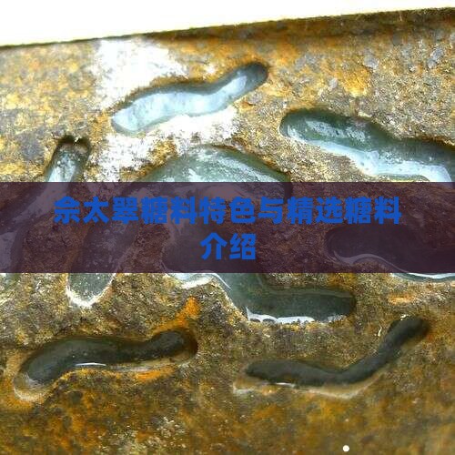 佘太翠糖料特色与精选糖料介绍