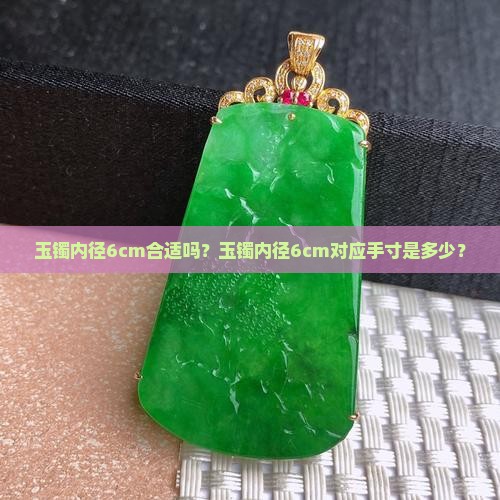 玉镯内径6cm合适吗？玉镯内径6cm对应手寸是多少？
