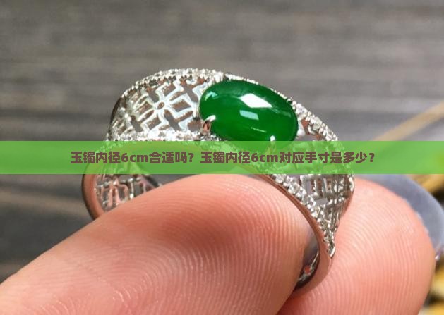 玉镯内径6cm合适吗？玉镯内径6cm对应手寸是多少？