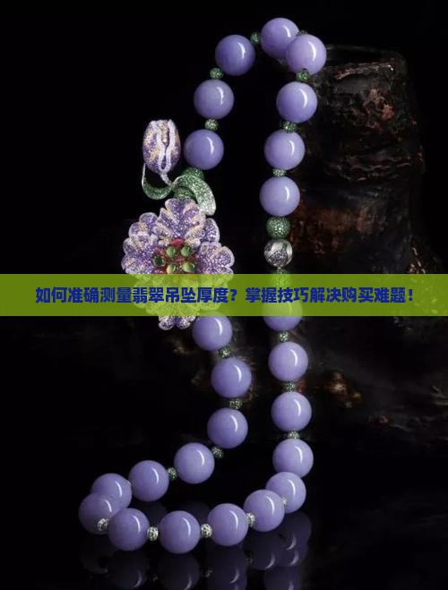 如何准确测量翡翠吊坠厚度？掌握技巧解决购买难题！