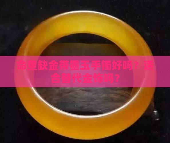 命里缺金带墨玉手镯好吗？适合替代金饰吗？