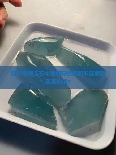 如何识别玉石中葡萄籽纹理的形成原因及其价值？