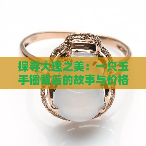 探寻大理之美：一只玉手镯背后的故事与价格