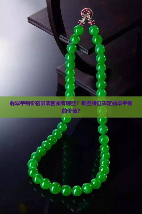 翡翠手镯价格影响因素有哪些？哪些特征决定翡翠手镯的价值？