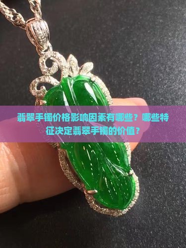 翡翠手镯价格影响因素有哪些？哪些特征决定翡翠手镯的价值？
