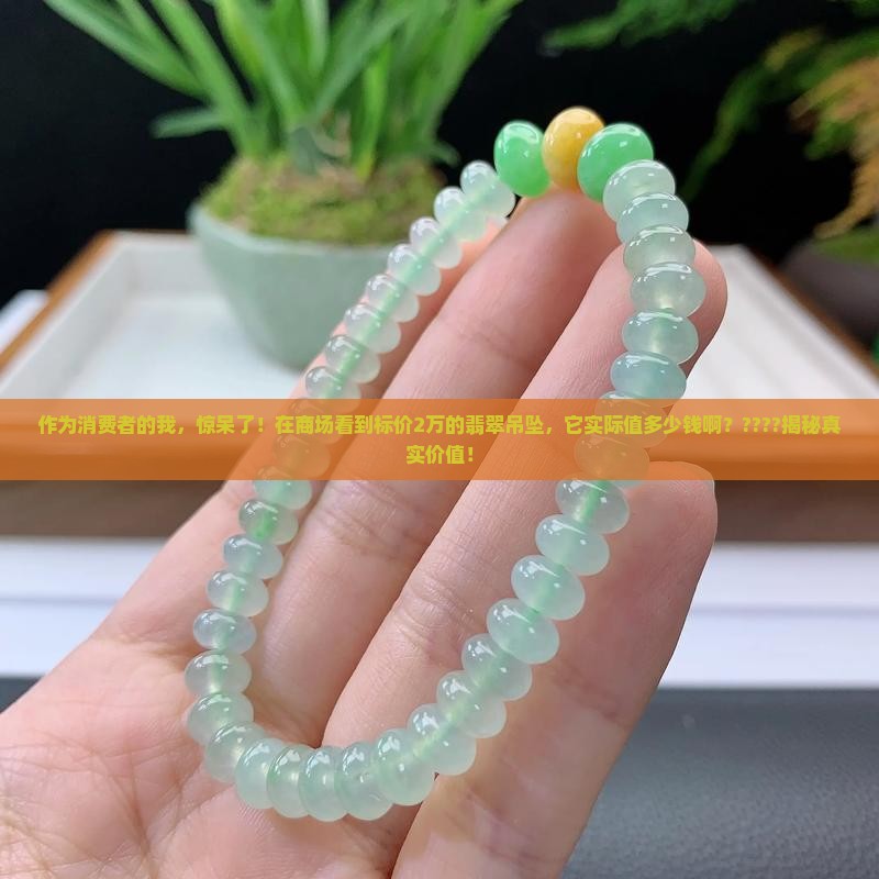 作为消费者的我，惊呆了！在商场看到标价2万的翡翠吊坠，它实际值多少钱啊？????揭秘真实价值！