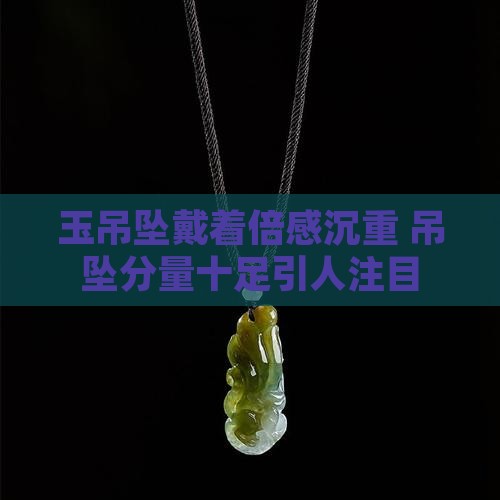 玉吊坠戴着倍感沉重 吊坠分量十足引人注目