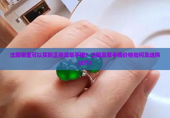 沈阳哪里可以买到正宗翡翠手镯？沈阳翡翠手镯价格如何及选购技巧？