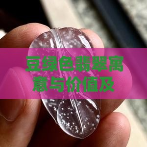 豆绿色翡翠寓意与价值及美感分析