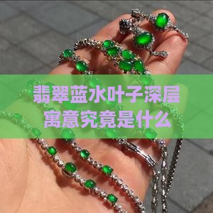 翡翠蓝水叶子深层寓意究竟是什么