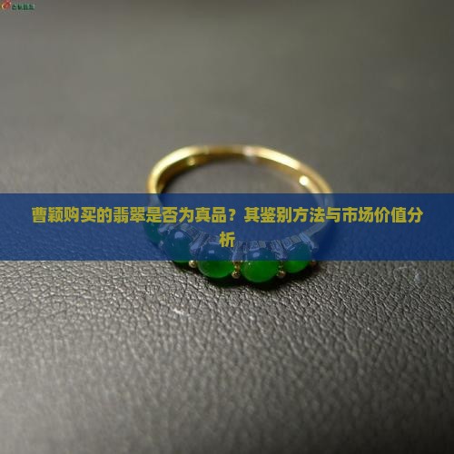 曹颖购买的翡翠是否为真品？其鉴别方法与市场价值分析
