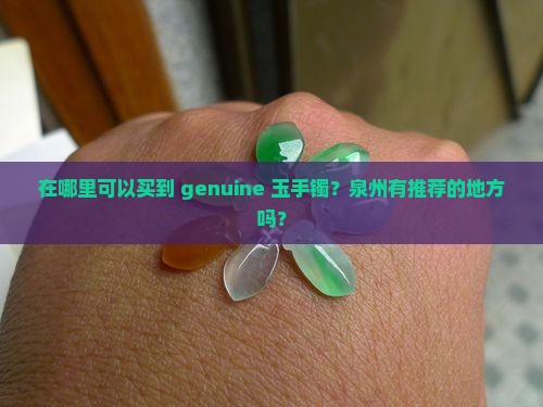 在哪里可以买到 genuine 玉手镯？泉州有推荐的地方吗？
