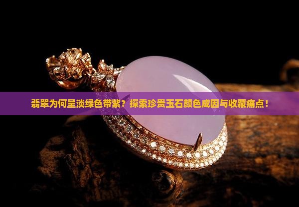 翡翠为何呈淡绿色带紫？探索珍贵玉石颜色成因与收藏痛点！