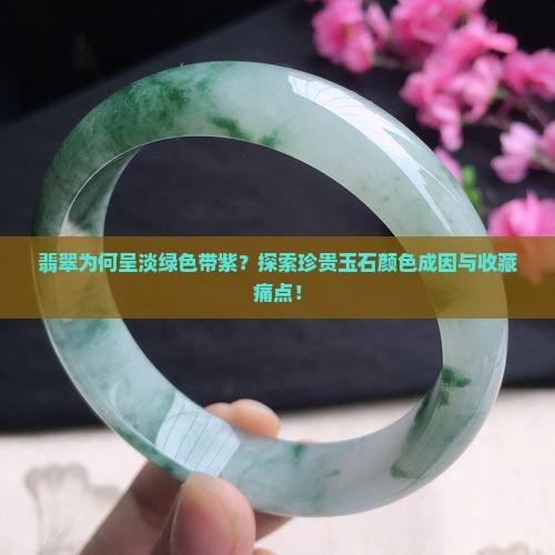 翡翠为何呈淡绿色带紫？探索珍贵玉石颜色成因与收藏痛点！