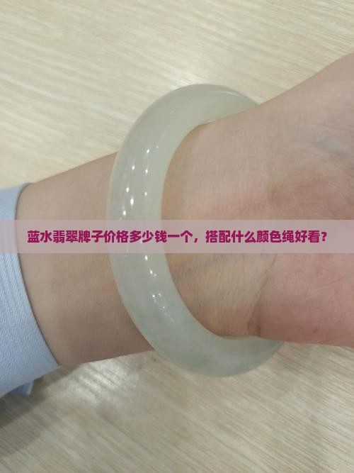 蓝水翡翠牌子价格多少钱一个，搭配什么颜色绳好看？