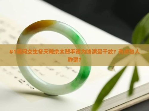 #1疑问女生冬天戴佘太翠手镯为啥满是干纹？有点愁人咋整？