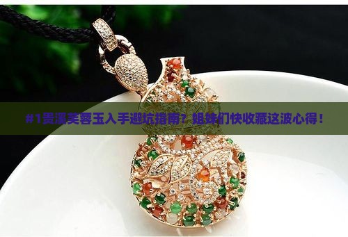 #1贵溪芙蓉玉入手避坑指南？姐妹们快收藏这波心得！