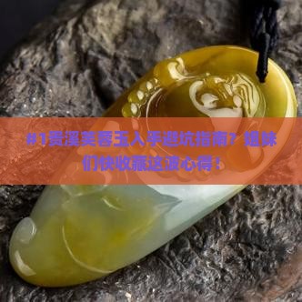 #1贵溪芙蓉玉入手避坑指南？姐妹们快收藏这波心得！
