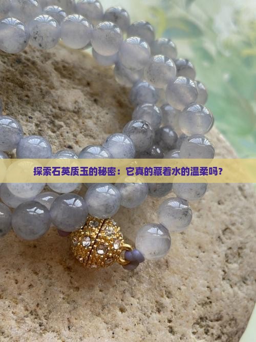 探索石英质玉的秘密：它真的藏着水的温柔吗？