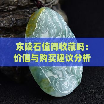 东陵石值得收藏吗：价值与购买建议分析
