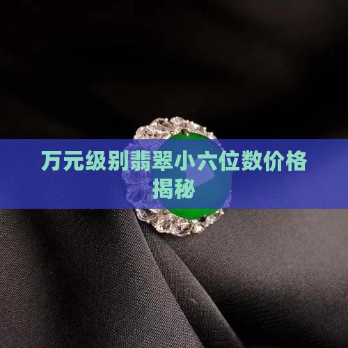 万元级别翡翠小六位数价格揭秘