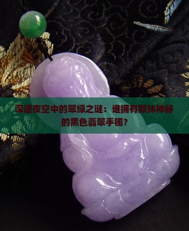 深邃夜空中的翠绿之谜：谁拥有那抹神秘的黑色翡翠手镯？