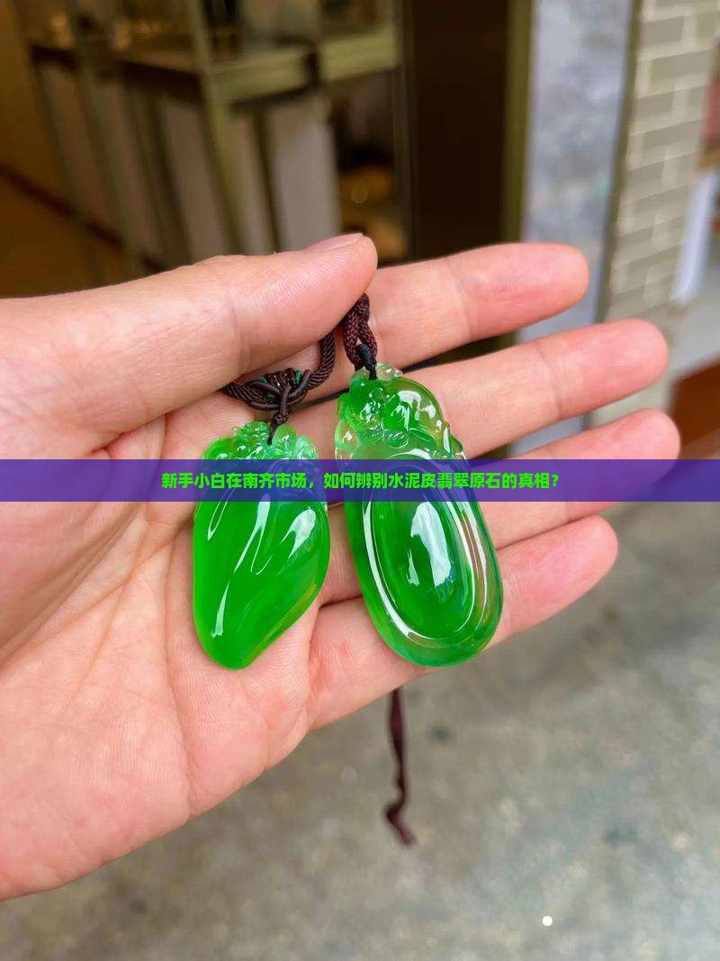 新手小白在南齐市场，如何辨别水泥皮翡翠原石的真相？