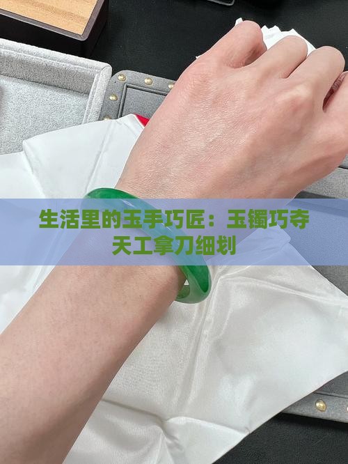 生活里的玉手巧匠：玉镯巧夺天工拿刀细划