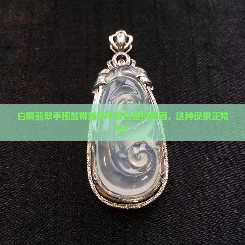 白糯翡翠手镯越带越亮不发白是何原因，这种现象正常吗？