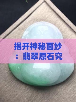 揭开神秘面纱：翡翠原石究竟藏身何处？