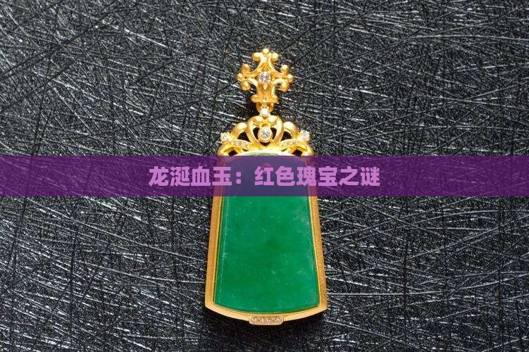 龙涎血玉：红色瑰宝之谜