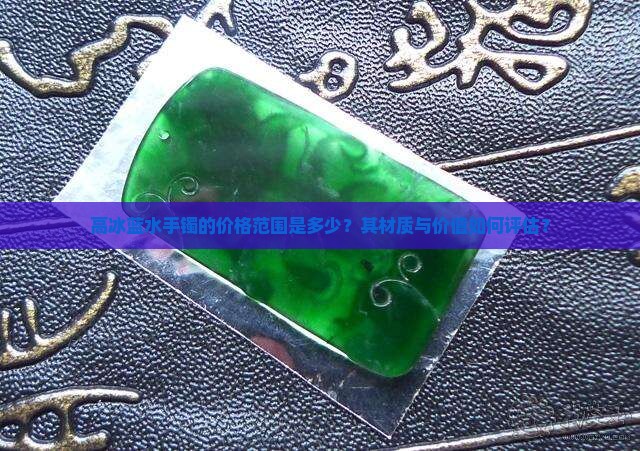 高冰蓝水手镯的价格范围是多少？其材质与价值如何评估？