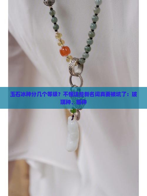 玉石冰种分几个等级？不懂这些新名词真要被坑了：玻璃种、糯种