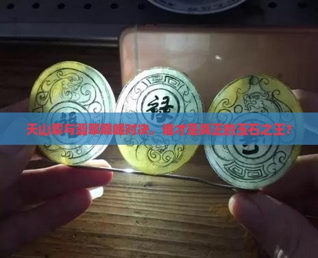 天山翠与翡翠巅峰对决，谁才是真正的玉石之王？