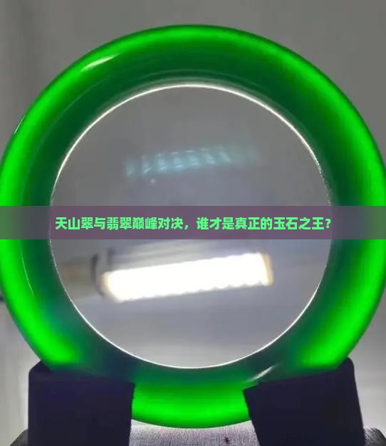 天山翠与翡翠巅峰对决，谁才是真正的玉石之王？