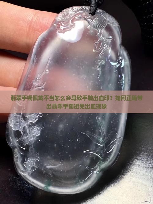 翡翠手镯佩戴不当怎么会导致手腕出血印？如何正确带出翡翠手镯避免出血现象