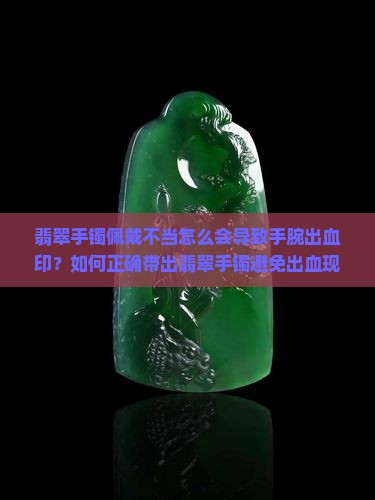翡翠手镯佩戴不当怎么会导致手腕出血印？如何正确带出翡翠手镯避免出血现象