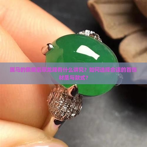 属马的佩戴翡翠龙牌有什么讲究？如何选择合适的首饰材质与款式？