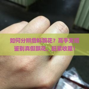 如何分辨危料飘花？高手支招鉴别真假飘花，赶紧收藏！