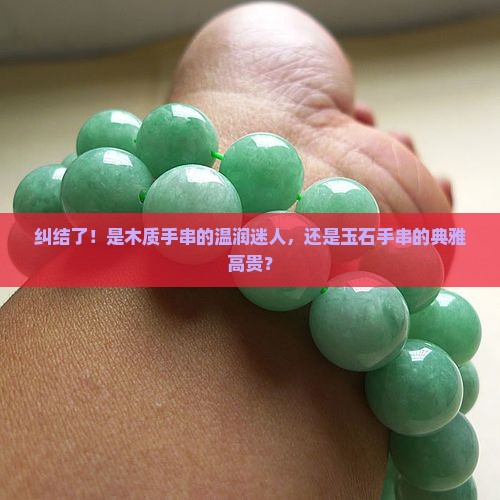 纠结了！是木质手串的温润迷人，还是玉石手串的典雅高贵？
