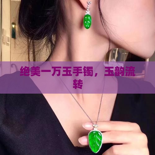 绝美一万玉手镯，玉韵流转
