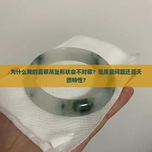 为什么我的翡翠吊坠形状会不对称？是质量问题还是天然特性？