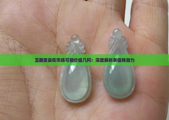 玉器变卖在市场可能价值几何：深度解析其值钱潜力